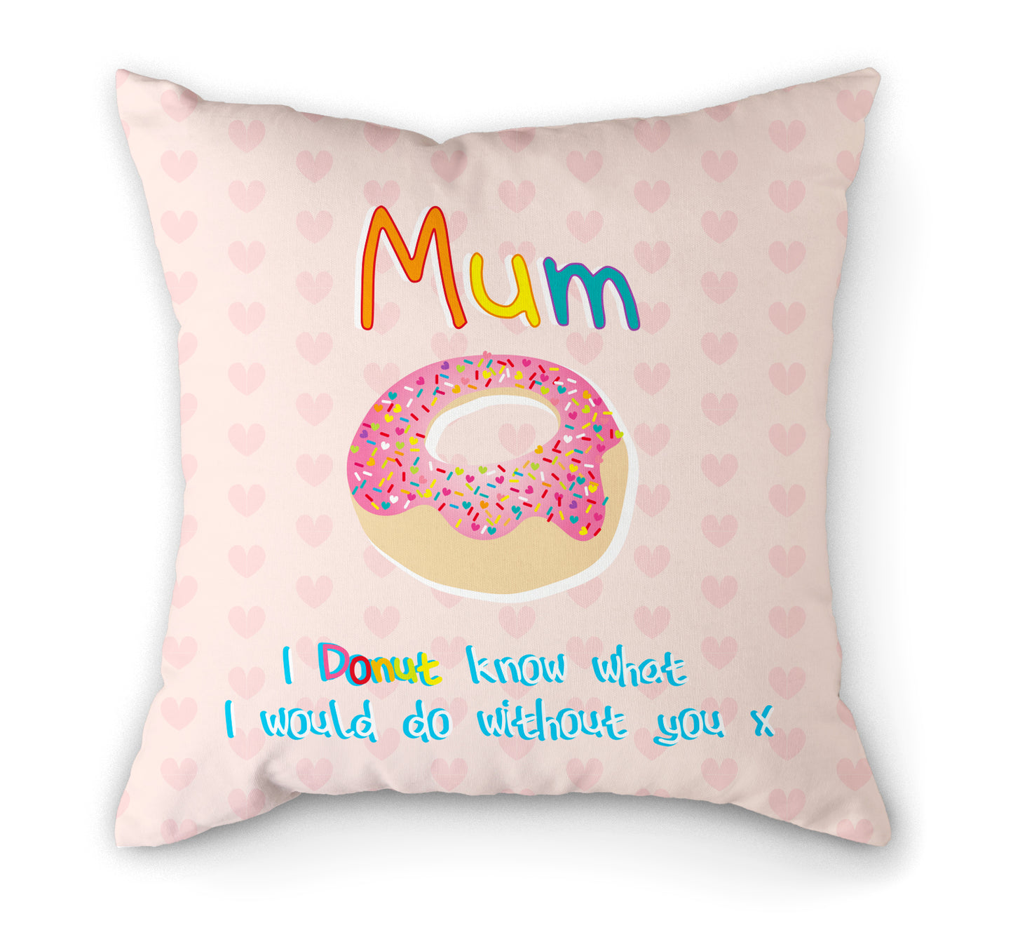 Donut, Mothers Day Cushion | 30 x 30cm | Fab Gifts. Text: Mum I donut know what I would do without you x.